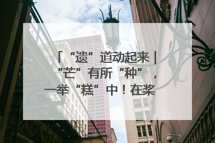 “遗”道动起来｜“芒”有所“种”，一举“糕”中！在桨影拳风里，邂逅最“动”人的风景！（内含报名信息）